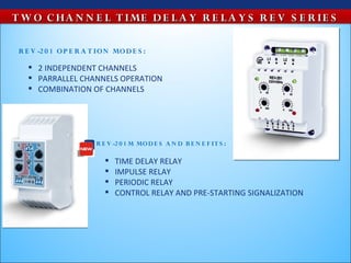T W O C HA N N E L T IME D E L A Y R E L A Y S R E V S E R IE S

 R E V -2 0 1 O P E R A T ION MO D E S :

    2 INDEPENDENT CHANNELS
    PARRALLEL CHANNELS OPERATION
    COMBINATION OF CHANNELS

                                                                         РЭВ -2 0 1



                        R E V -2 0 1 M MO D E S A N D B E N E F IT S :

                              TIME DELAY RELAY
                              IMPULSE RELAY
                              PERIODIC RELAY
                              CONTROL RELAY AND PRE-STARTING SIGNALIZATION


       РЭВ -2 0 1 М
 