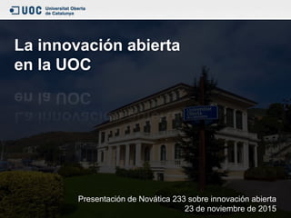 La innovación abierta
en la UOC
Presentación de Novática 233 sobre innovación abierta
23 de noviembre de 2015
 