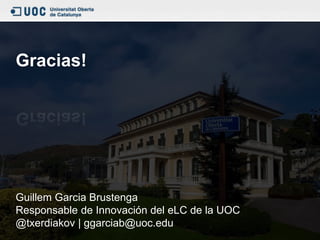 Gracias!
Guillem Garcia Brustenga
Responsable de Innovación del eLC de la UOC
@txerdiakov | ggarciab@uoc.edu
 