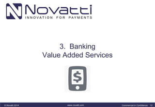 3. Banking 
Value Added Services 
© Novatti 2014 www.novatti.com Commercial In Confidence 12 
 
