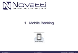 1. Mobile Banking 
© Novatti 2014 www.novatti.com Commercial In Confidence 4 
 