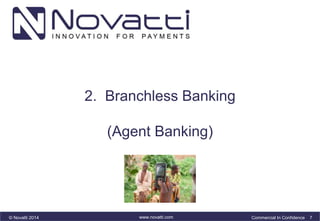 2. Branchless Banking 
(Agent Banking) 
© Novatti 2014 www.novatti.com Commercial In Confidence 7 
 