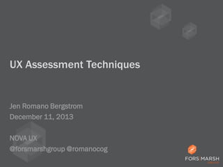 UX Assessment Techniques

Jen Romano Bergstrom
December 11, 2013
NOVA UX
@forsmarshgroup @romanocog

 