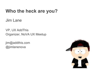 Who the heck are you?
Jim Lane

VP, UX AddThis
Organizer, NoVA UX Meetup

jim@addthis.com
@jimlanenova
 