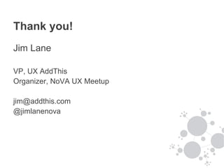 Thank you!
Jim Lane

VP, UX AddThis
Organizer, NoVA UX Meetup

jim@addthis.com
@jimlanenova
 
