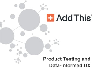 Product Testing and
  Data-informed UX
 