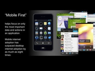 “Mobile First”

helps focus on only
the most important
data and actions in
an application

Mobile internet
adoption has
outpaced desktop
internet adoption by
as much as eight
times
 