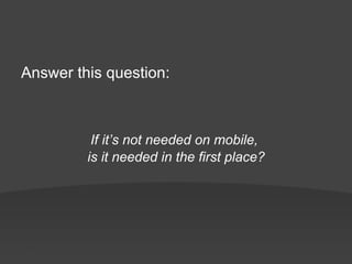 Answer this question:



          If it’s not needed on mobile,
         is it needed in the first place?
 