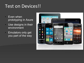 Test	
  on	
  Devices!!	
  
•  Even when
   prototyping in Axure
•  Use designs in their
   environment
•  Emulators only get
   you part of the way
 
