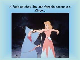 A fada abichou-lhe uma farpela bacana e a
Cindy…
 