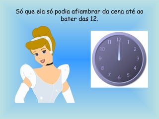 Só que ela só podia afiambrar da cena até ao
bater das 12.
 
