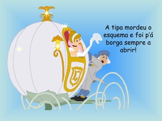 A tipa mordeu o
esquema e foi p’á
borga sempre a
abrir!
 