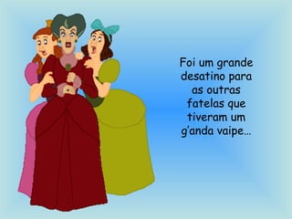 Foi um grande
desatino para
as outras
fatelas que
tiveram um
g’anda vaipe…
 