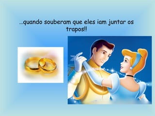 …quando souberam que eles iam juntar os
trapos!!
 