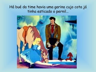 Há bué da time havia uma garina cujo cota já
tinha esticado o pernil…
 