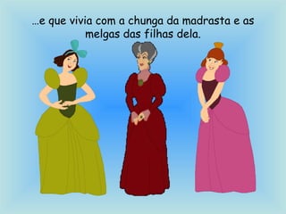 …e que vivia com a chunga da madrasta e as
melgas das filhas dela.
 