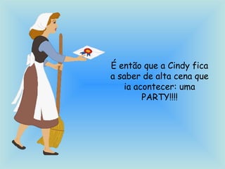 É então que a Cindy fica
a saber de alta cena que
ia acontecer: uma
PARTY!!!!
 