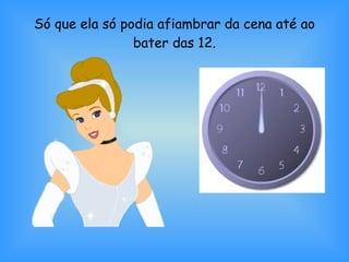 Só que ela só podia afiambrar da cena até ao bater das 12. 