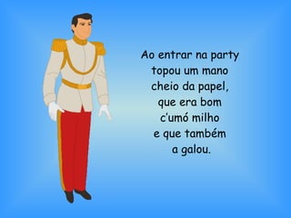 Ao entrar na party  topou um mano  cheio da papel,  que era bom  c’umó milho  e que também  a galou. 