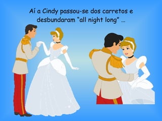 Aí a Cindy passou-se dos carretos e desbundaram “all night long” … 