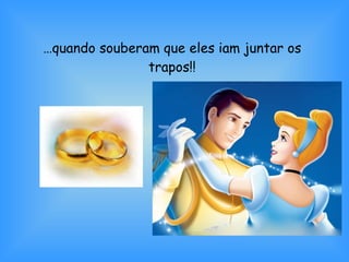 … quando souberam que eles iam juntar os trapos!! 