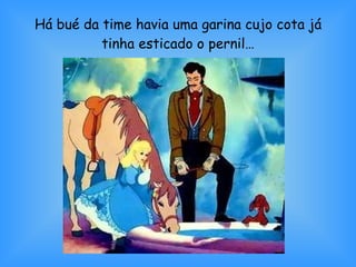 Há bué da time havia uma garina cujo cota já tinha esticado o pernil… 