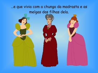 … e que vivia com a chunga da madrasta e as melgas das filhas dela. 