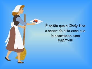 É então que a Cindy fica a saber de alta cena que ia acontecer: uma PARTY!!!! 