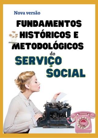 Fundamentos
históricos e
Metodológicos
SOCIAL
SOCIAL
Nova versão
Nova versão
SERVIÇO
SERVIÇO
do
 