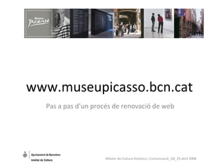 www.museupicasso.bcn.cat Pas a pas d’un procés de renovació de web Màster de Cultura Històrica i Comunicació_UB_29 abril 2008 