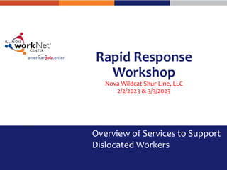 Rapid Response
Workshop
Nova Wildcat Shur-Line, LLC
2/2/2023 & 3/3/2023
Overview of Services to Support
Dislocated Workers
 