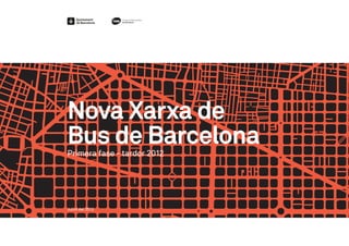 Nova Xarxa de
Bus de Barcelona
Primera fase - tardor 2012




Juliol del 2012
 