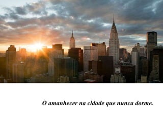 O amanhecer na cidade que nunca dorme.
 