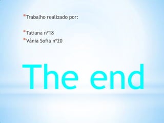* Trabalho realizado por:

* Tatiana nº18
* Vânia Sofia nº20




The end
 