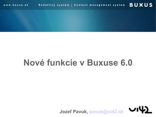 Nové funkcie v Buxuse 6.0 Jozef Pavuk,  [email_address]   