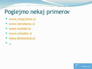 Poglejmo nekaj primerov <ul><li>www.zmprizma.si </li></ul><ul><li>www.istrabenz.si </li></ul><ul><li>www.mobitel.si </li><...
