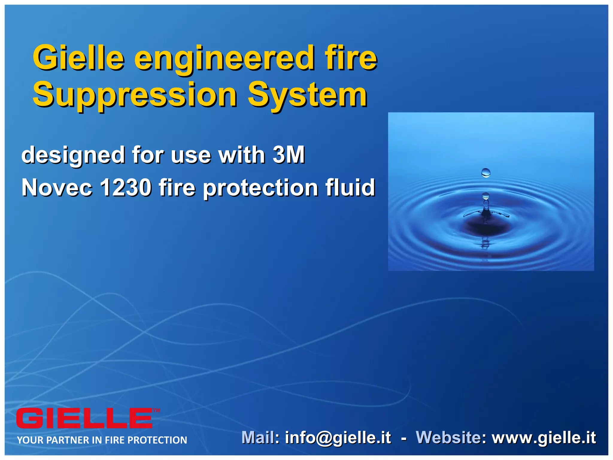 Gielle engineered fire
Suppression System
designed for use with 3M
Novec 1230 fire protection fluid




                   Mail: info@gielle.it - Website: www.gielle.it
 