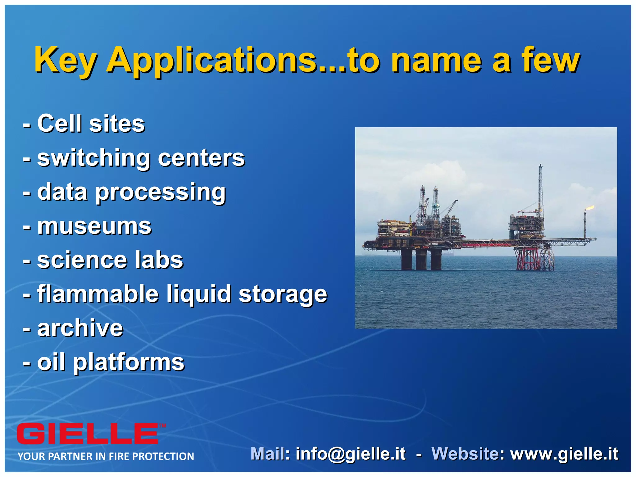 Key Applications...to name a few
- Cell sites
- switching centers
- data processing
- museums
- science labs
- flammable liquid storage
- archive
- oil platforms


                   Mail: info@gielle.it - Website: www.gielle.it
 