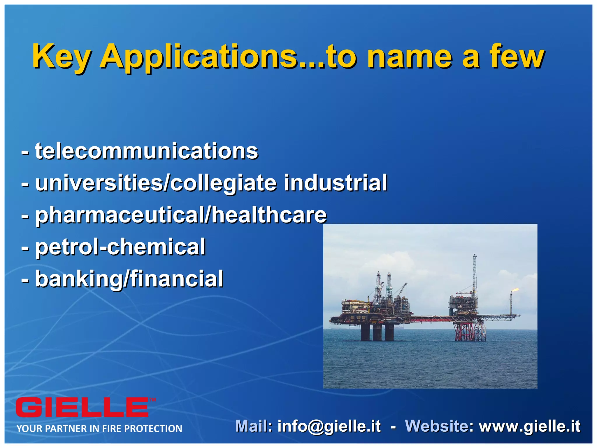 Key Applications...to name a few

- telecommunications
- universities/collegiate industrial
- pharmaceutical/healthcare
- petrol-chemical
- banking/financial




                    Mail: info@gielle.it - Website: www.gielle.it
 