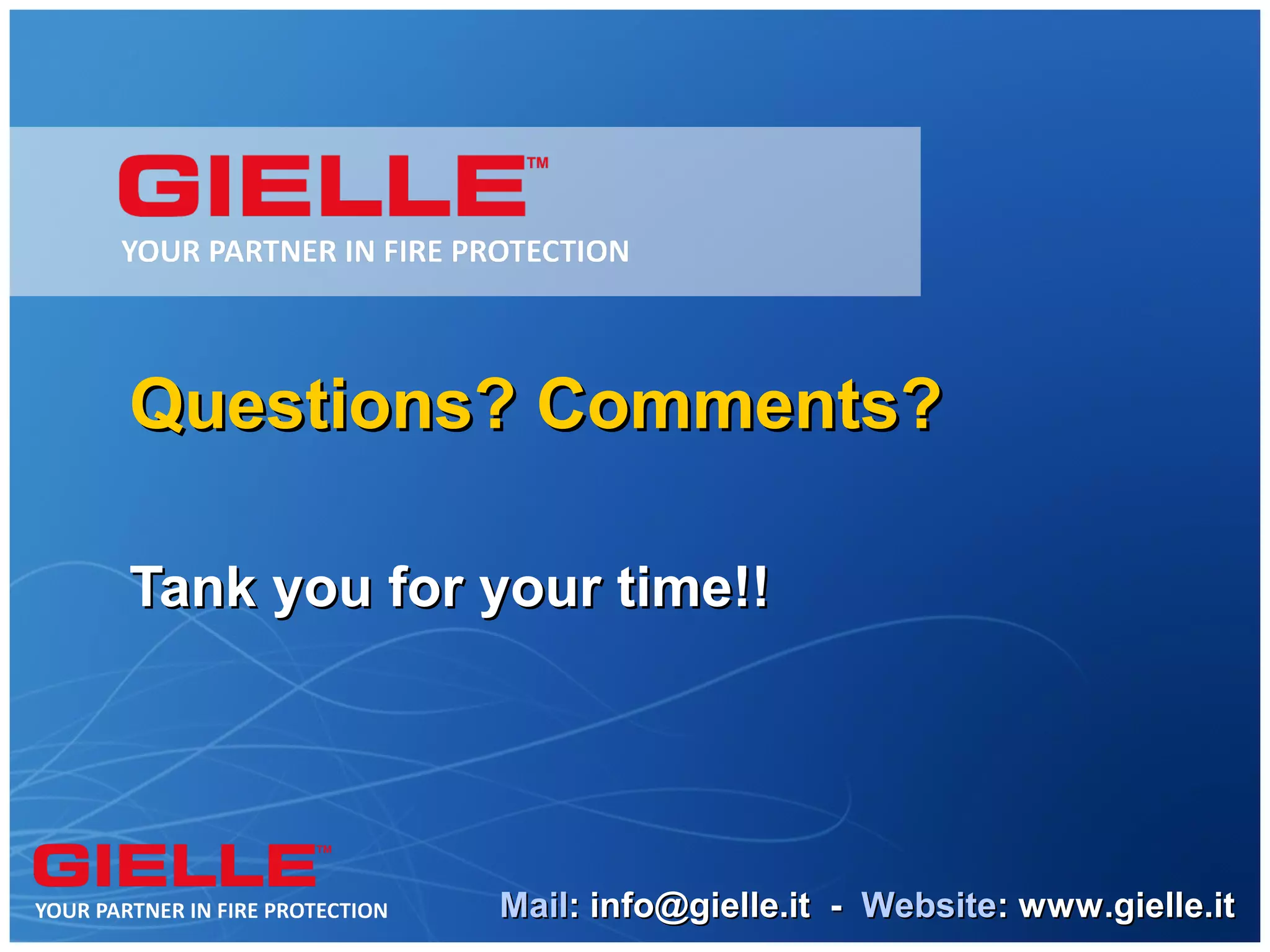 Questions? Comments?

Tank you for your time!!




             Mail: info@gielle.it - Website: www.gielle.it
 