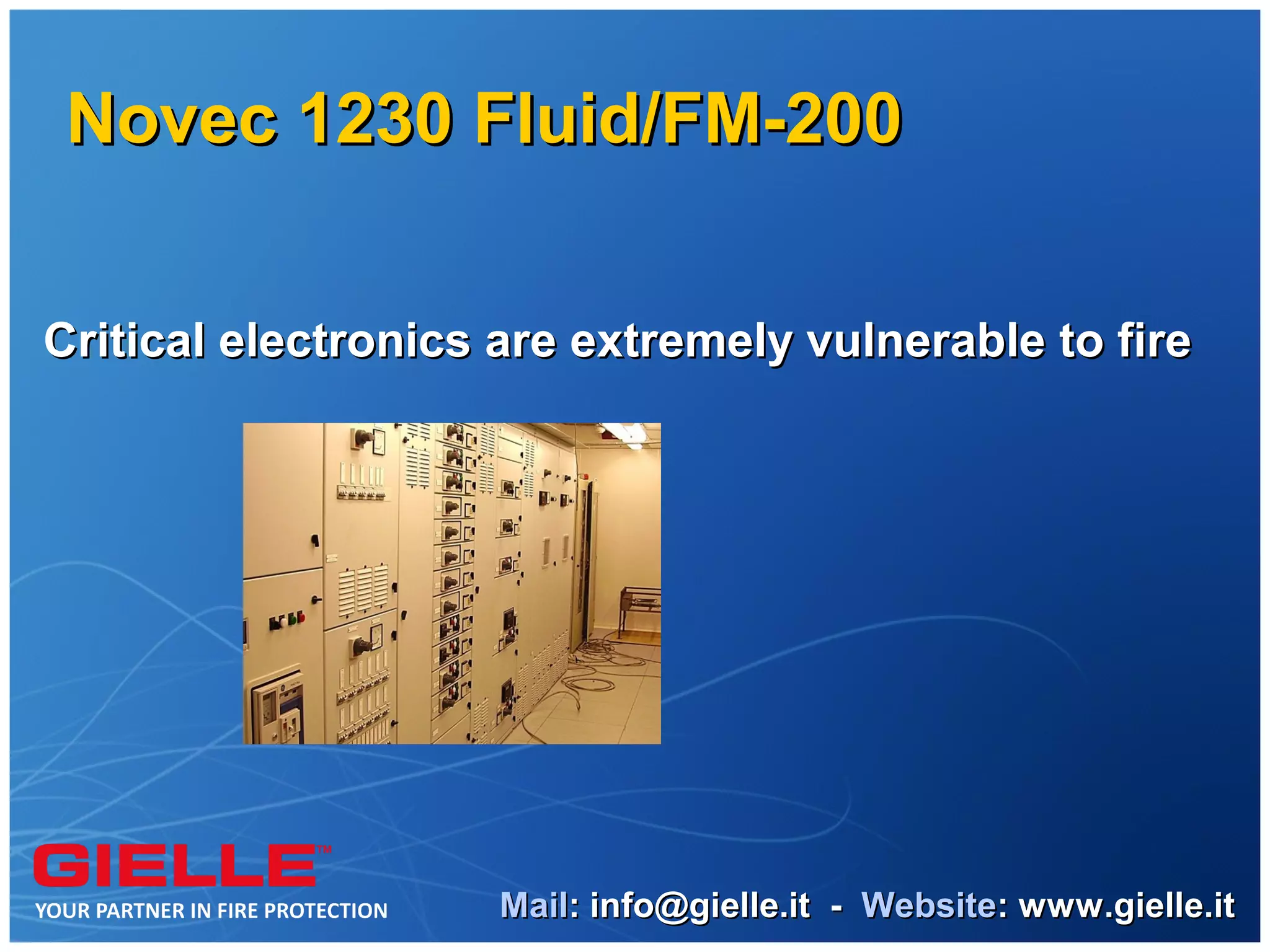 Novec 1230 Fluid/FM-200


Critical electronics are extremely vulnerable to fire




                     Mail: info@gielle.it - Website: www.gielle.it
 