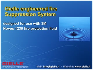 Gielle engineered fire
Suppression System
designed for use with 3M
Novec 1230 fire protection fluid




                   Mail: info@gielle.it - Website: www.gielle.it
 