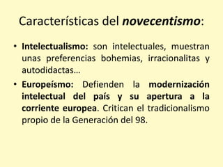 Características del novecentismo:
• Intelectualismo: son intelectuales, muestran
unas preferencias bohemias, irracionalita...
