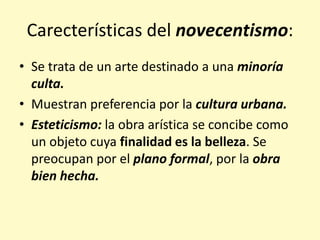 Carecterísticas del novecentismo:
• Se trata de un arte destinado a una minoría
culta.
• Muestran preferencia por la cultu...