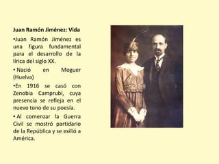 Juan Ramón Jiménez: Vida
•Juan Ramón Jiménez es
una figura fundamental
para el desarrollo de la
lírica del siglo XX.
• Nac...