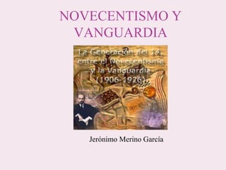 NOVECENTISMO Y
VANGUARDIA
Jerónimo Merino García
 