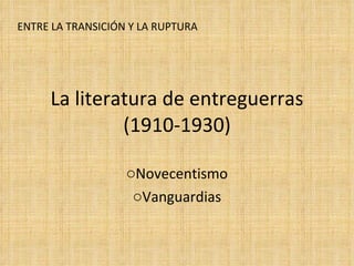 La literatura de entreguerras (1910-1930) ,[object Object],[object Object],ENTRE LA TRANSICIÓN Y LA RUPTURA 