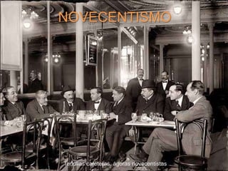 NOVECENTISMO
Tertulias cafeteras, ágoras novecentistas
 