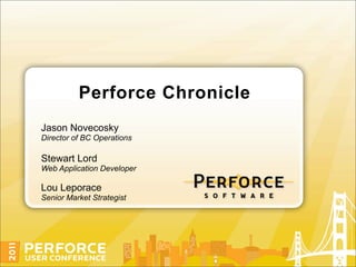 Perforce Chronicle
Jason Novecosky
Director of BC Operations

Stewart Lord
Web Application Developer

Lou Leporace
Senior Market Strategist
 