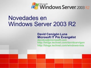 Novedades en  Windows Server 2003 R2 David Cervigón Luna Microsoft IT Pro Evangelist [email_address] http://blogs.technet.com/davidcervigon http://blogs.technet.com/windowsvista   